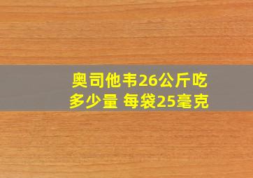 奥司他韦26公斤吃多少量 每袋25毫克